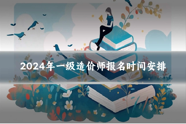 2024年一级造价师报名时间安排