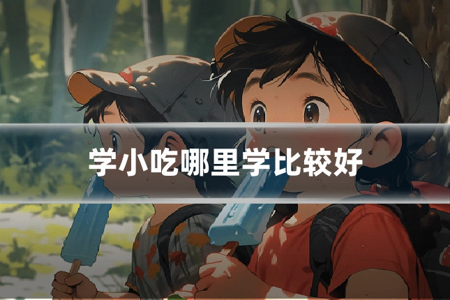 学小吃哪里学比较好