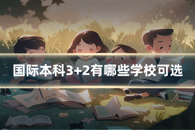 国际本科3+2有哪些学校可选