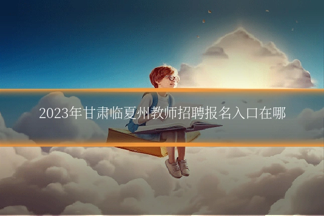 2023年甘肃临夏州教师招聘报名入口在哪