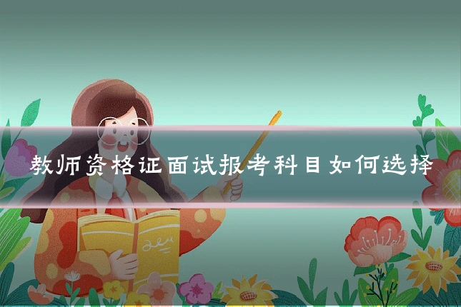 教师资格证面试报考科目如何选择