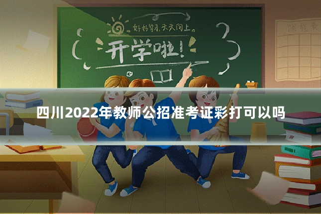 四川2022年教师公招准考证彩打可以吗