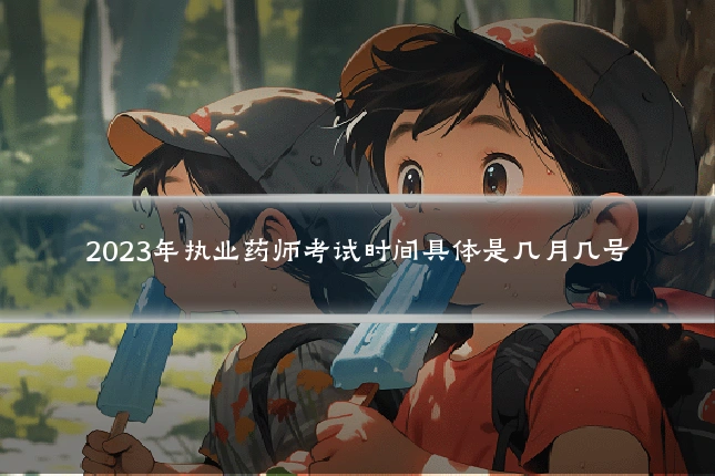 2023年执业药师考试时间具体是几月几号