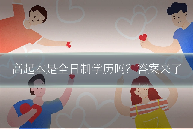 高起本是全日制学历吗？答案来了