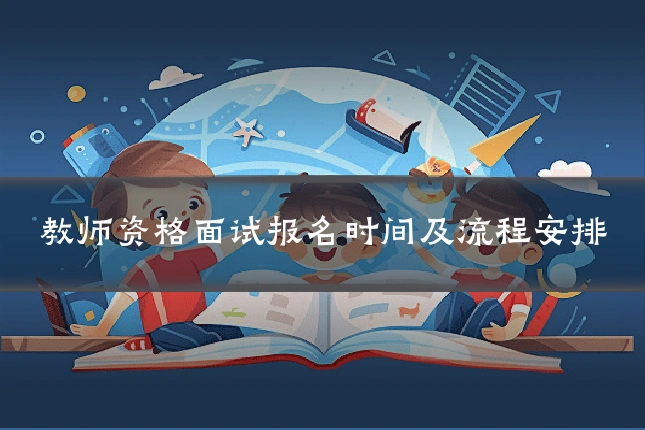 教师资格面试报名时间及流程安排