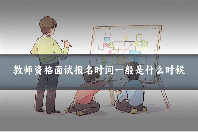 教师资格面试报名时间一般是什么时候