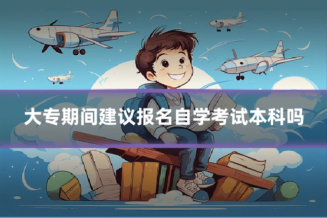 大专期间建议报名自学考试本科吗