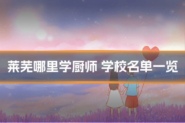 莱芜哪里学厨师 学校名单一览