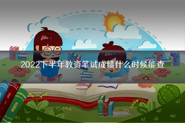 2022下半年教资笔试成绩什么时候能查