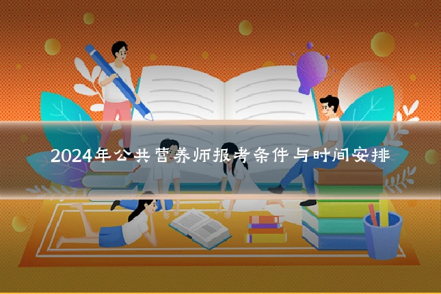 2024年公共营养师报考条件与时间安排
