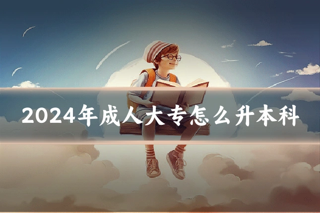 2024年成人大专怎么升本科