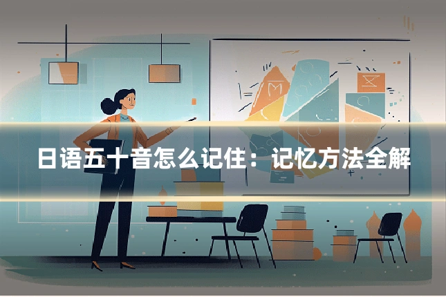 日语五十音怎么记住：记忆方法全解