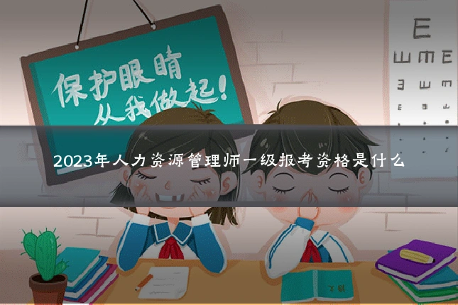 2023年人力资源管理师一级报考资格是什么