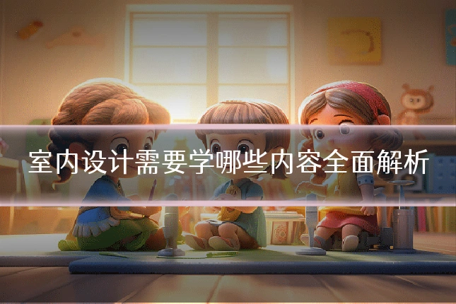 室内设计需要学哪些内容全面解析