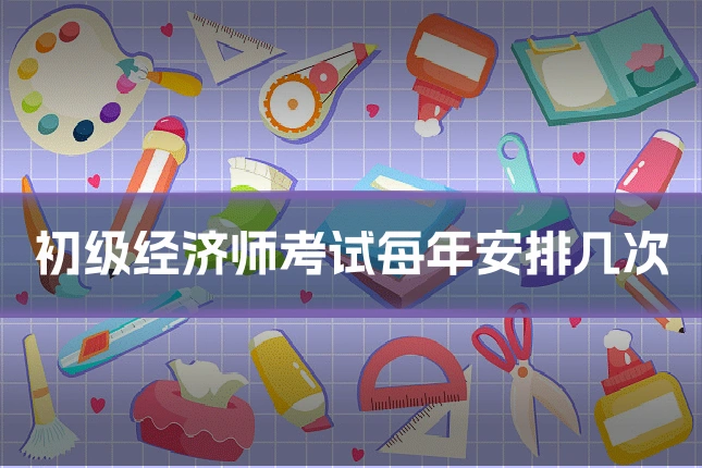 初级经济师考试每年安排几次
