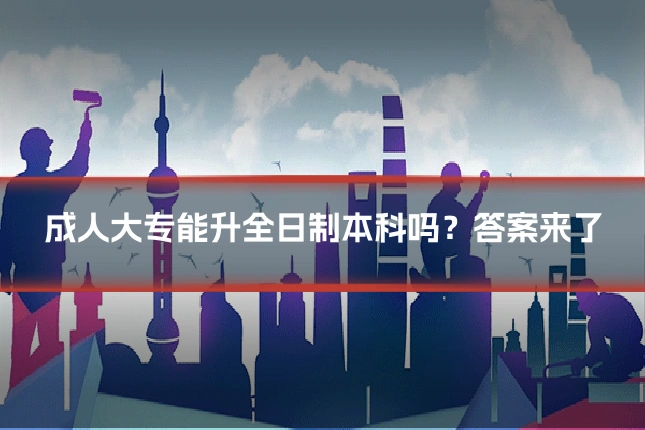 成人大专能升全日制本科吗？答案来了