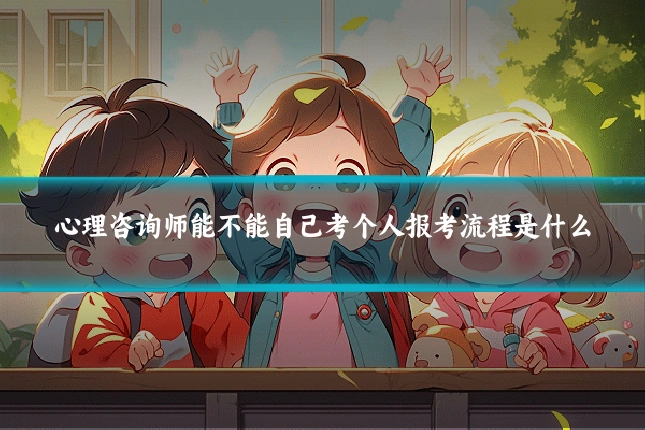心理咨询师能不能自己考个人报考流程是什么