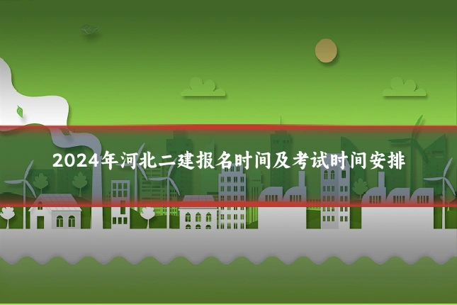 2024年河北二建报名时间及考试时间安排