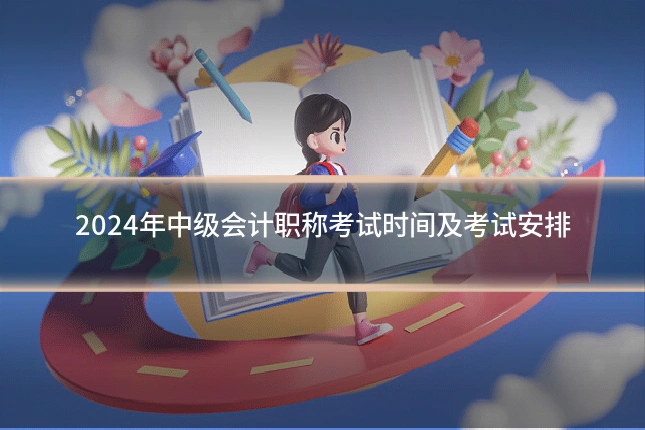 2024年中级会计职称考试时间及考试安排