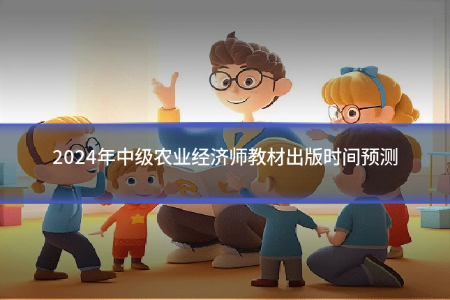 2024年中级农业经济师教材出版时间预测