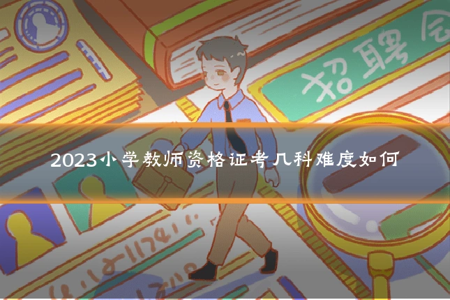 2023小学教师资格证考几科难度如何