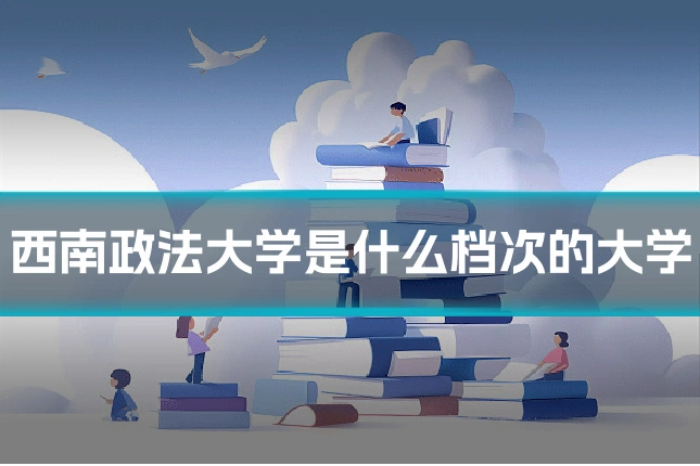 西南政法大学是什么档次的大学