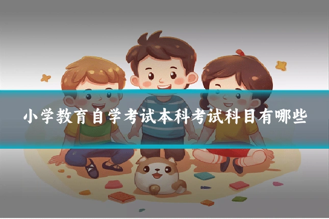 小学教育自学考试本科考试科目有哪些
