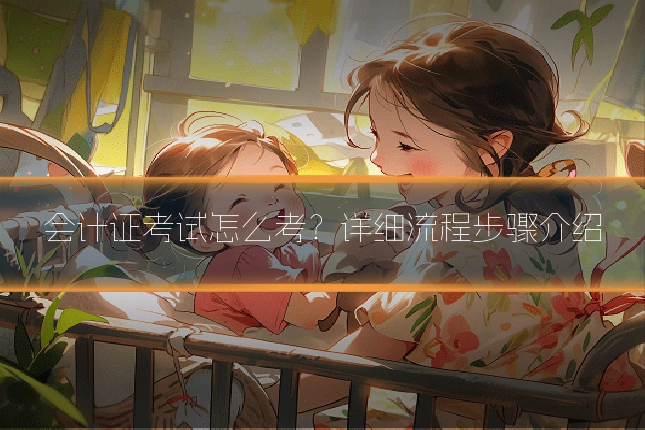 会计证考试怎么考？详细流程步骤介绍