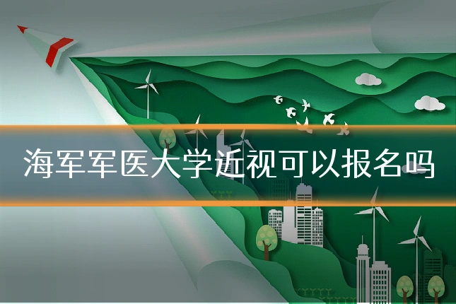 海军军医大学近视可以报名吗