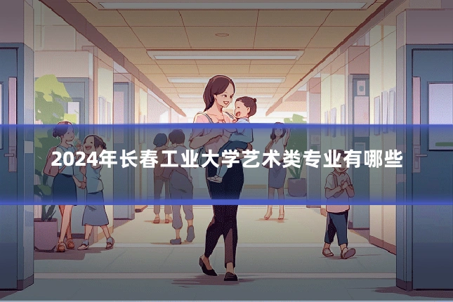 2024年长春工业大学艺术类专业有哪些