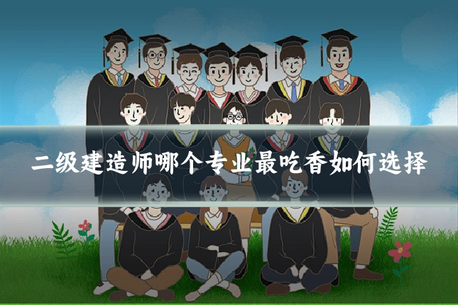 二级建造师哪个专业最吃香如何选择