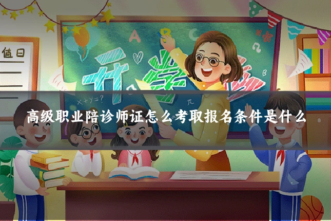 高级职业陪诊师证怎么考取报名条件是什么
