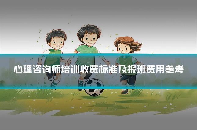 心理咨询师培训收费标准及报班费用参考