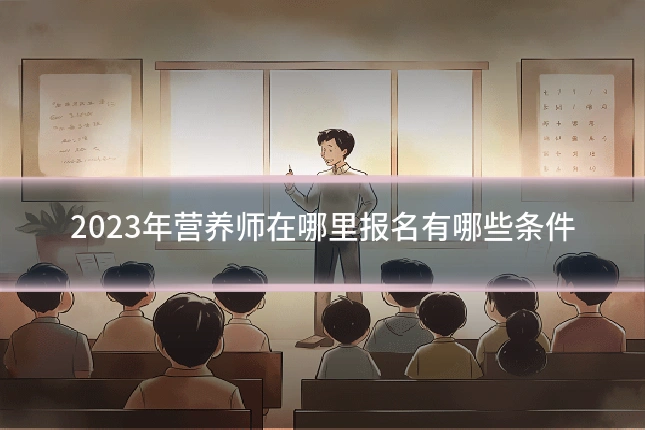 2023年营养师在哪里报名有哪些条件