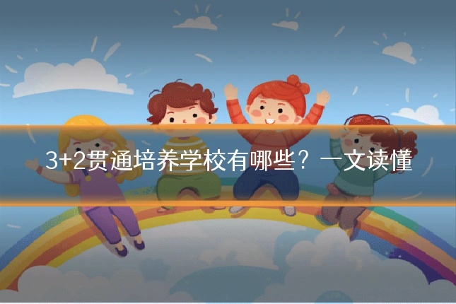 3+2贯通培养学校有哪些？一文读懂
