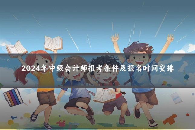 2024年中级会计师报考条件及报名时间安排