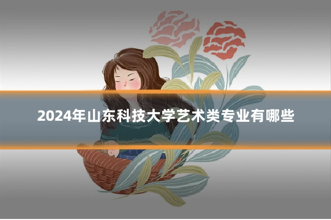 2024年山东科技大学艺术类专业有哪些
