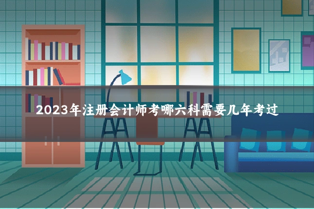 2023年注册会计师考哪六科需要几年考过