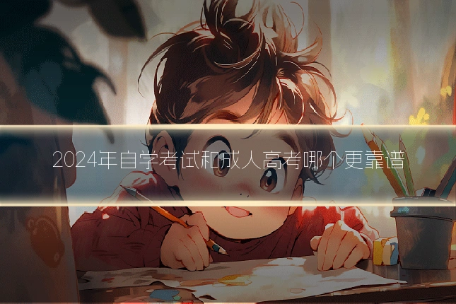 2024年自学考试和成人高考哪个更靠谱