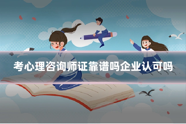 考心理咨询师证靠谱吗企业认可吗