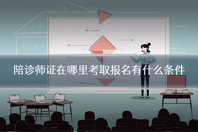 陪诊师证在哪里考取报名有什么条件