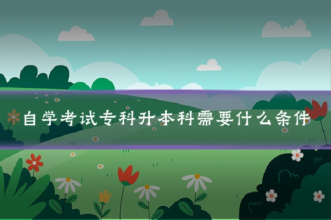自学考试专科升本科需要什么条件