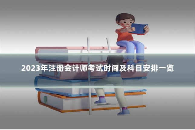 2023年注册会计师考试时间及科目安排一览