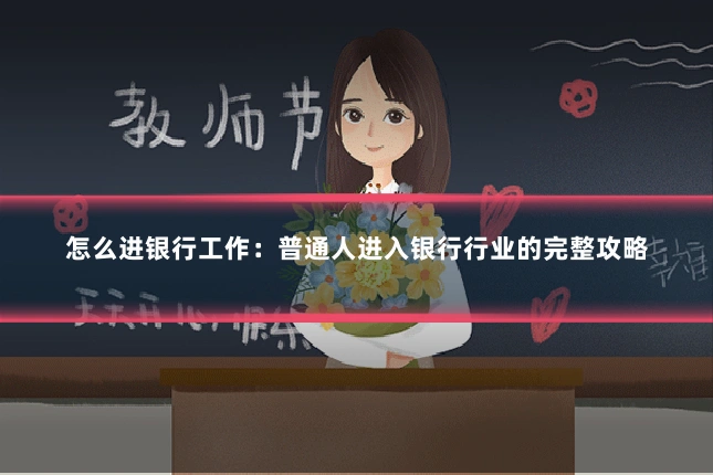 怎么进银行工作：普通人进入银行行业的完整攻略