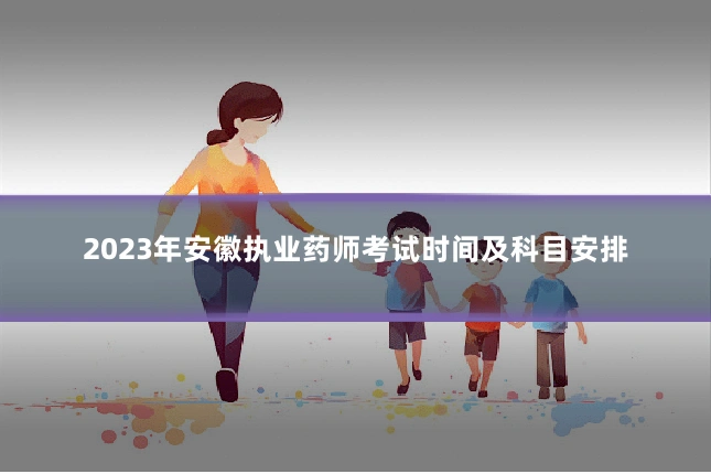 2023年安徽执业药师考试时间及科目安排