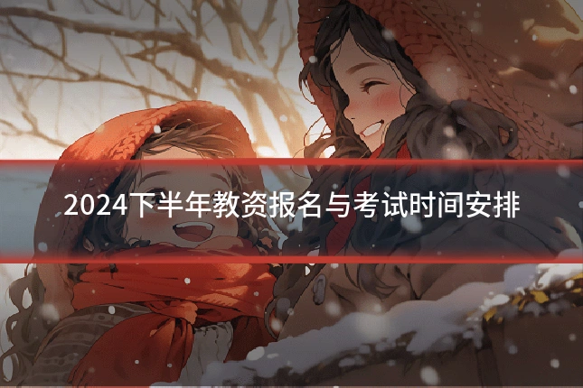 2024下半年教资报名与考试时间安排