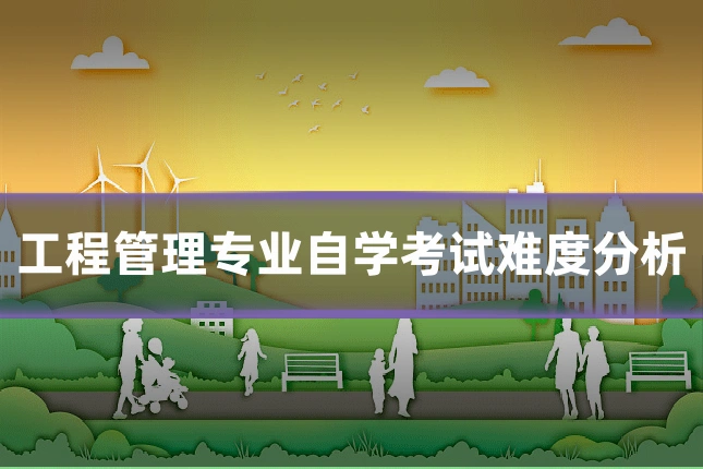 工程管理专业自学考试难度分析