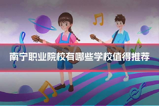 南宁职业院校有哪些学校值得推荐