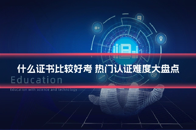什么证书比较好考 热门认证难度大盘点