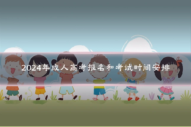 2024年成人高考报名和考试时间安排
